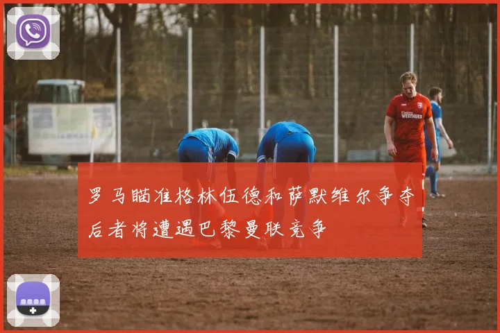 罗马瞄准格林伍德和萨默维尔争夺后者将遭遇巴黎曼联竞争