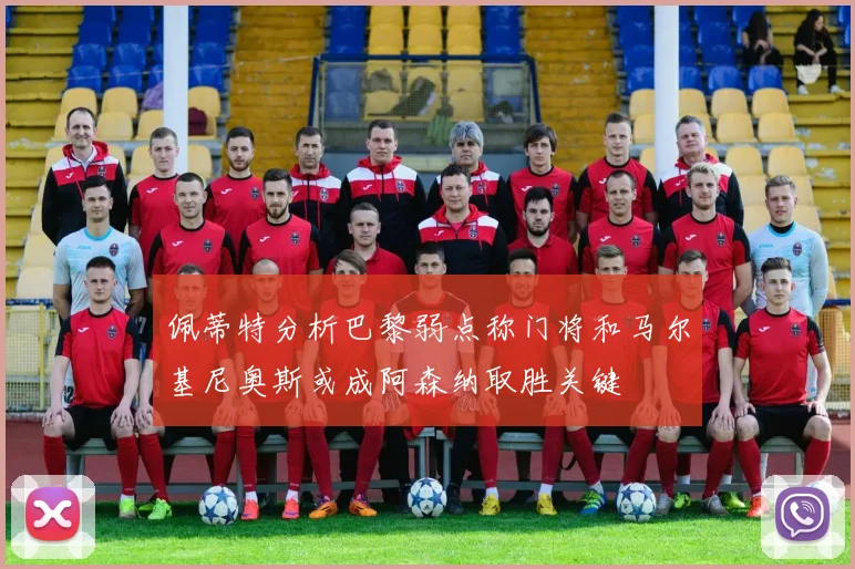 佩蒂特分析巴黎弱点称门将和马尔基尼奥斯或成阿森纳取胜关键