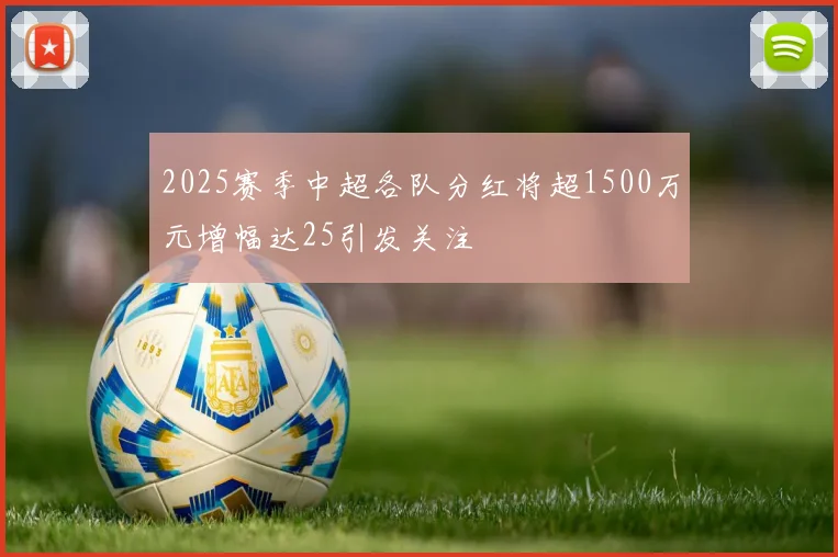 2025赛季中超各队分红将超1500万元增幅达25引发关注