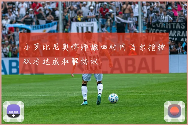 小罗比尼奥律师撤回对内马尔指控双方达成和解协议