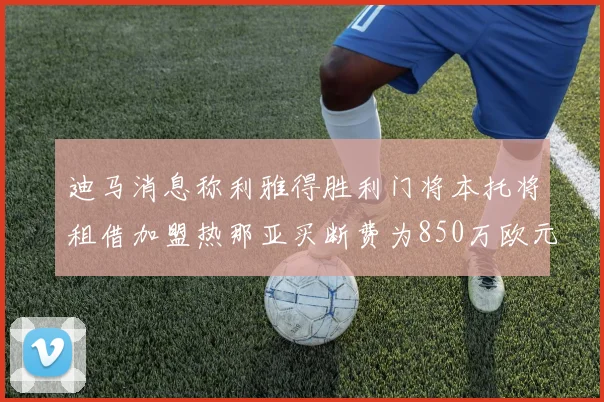 迪马消息称利雅得胜利门将本托将租借加盟热那亚买断费为850万欧元