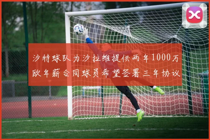 沙特球队为沙拉维提供两年1000万欧年薪合同球员希望签署三年协议