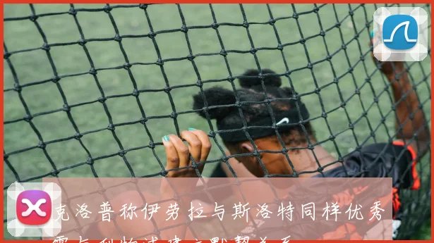 克洛普称伊劳拉与斯洛特同样优秀需与利物浦建立默契关系
