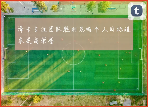 泽卡专注团队胜利忽略个人目标追求更高荣誉